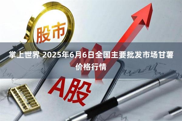 掌上世界 2025年6月6日全国主要批发市场甘薯价格行情