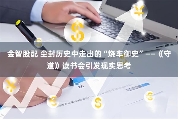 金智股配 尘封历史中走出的“烧车御史”——《守道》读书会引发现实思考