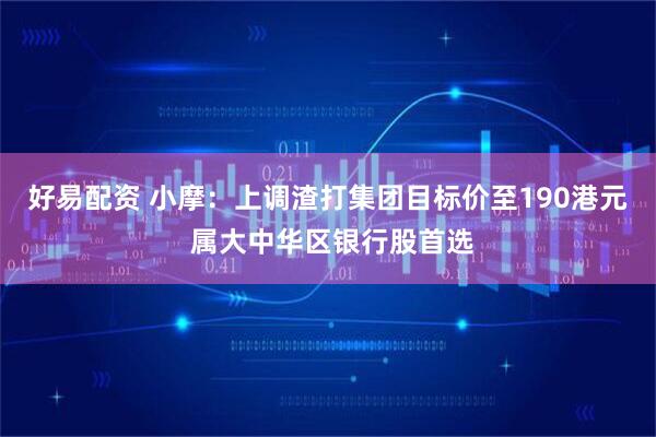 好易配资 小摩：上调渣打集团目标价至190港元 属大中华区银行股首选