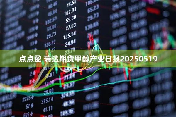 点点盈 瑞达期货甲醇产业日报20250519
