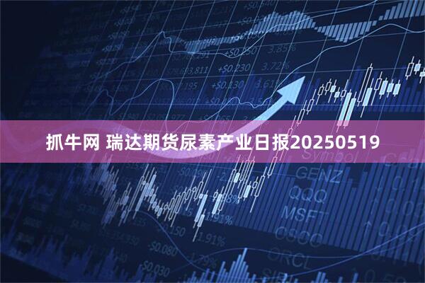 抓牛网 瑞达期货尿素产业日报20250519