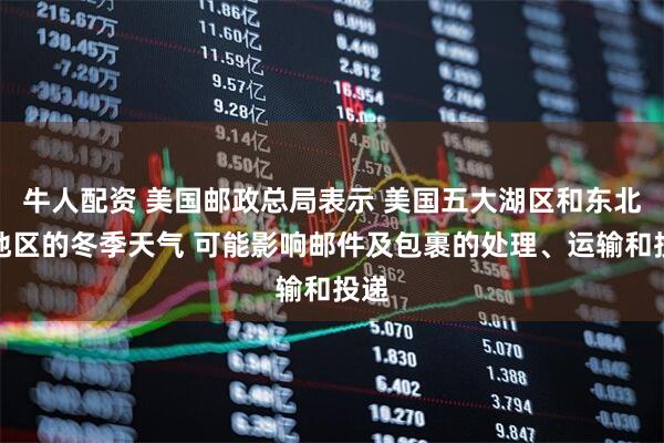 牛人配资 美国邮政总局表示 美国五大湖区和东北部地区的冬季天气 可能影响邮件及包裹的处理、运输和投递