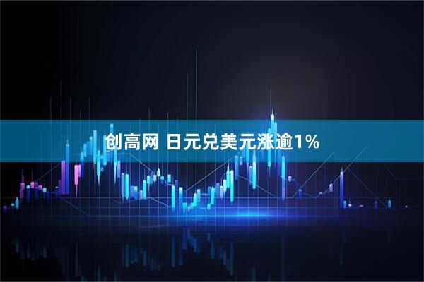 创高网 日元兑美元涨逾1%