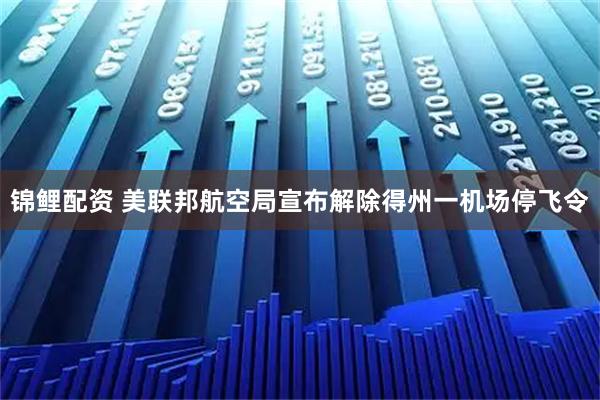 锦鲤配资 美联邦航空局宣布解除得州一机场停飞令