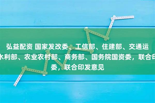 弘益配资 国家发改委、工信部、住建部、交通运输部、水利部、农业农村部、商务部、国务院国资委，联合印发意见