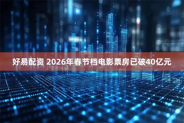 好易配资 2026年春节档电影票房已破40亿元
