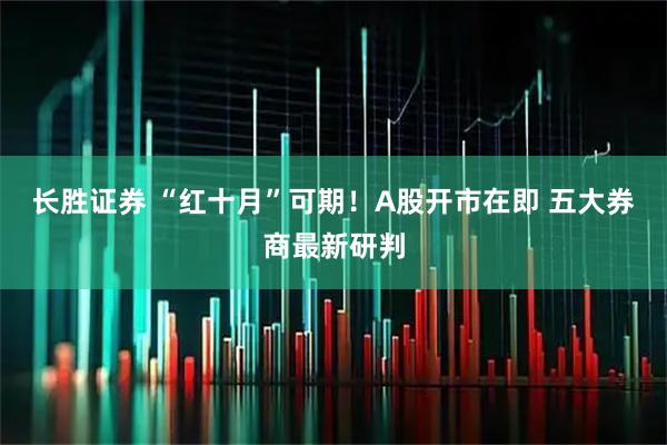 长胜证券 “红十月”可期！A股开市在即 五大券商最新研判